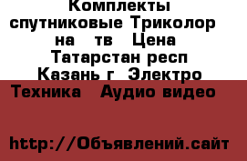 Комплекты спутниковые Триколор Full HD, на 2 тв › Цена ­ 3 000 - Татарстан респ., Казань г. Электро-Техника » Аудио-видео   